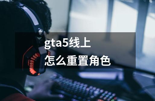 gta5线上怎么重置角色-第1张-游戏相关-话依网