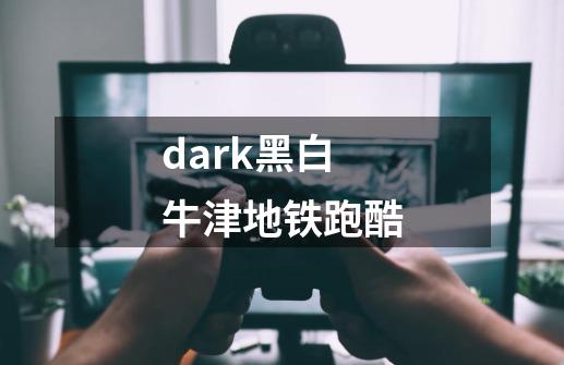 dark黑白牛津地铁跑酷-第1张-游戏相关-话依网