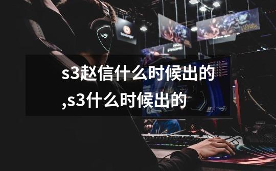 s3赵信什么时候出的,s3什么时候出的-第1张-游戏相关-话依网