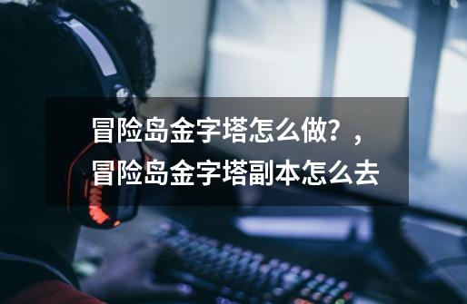 冒险岛金字塔怎么做？,冒险岛金字塔副本怎么去-第1张-游戏相关-话依网