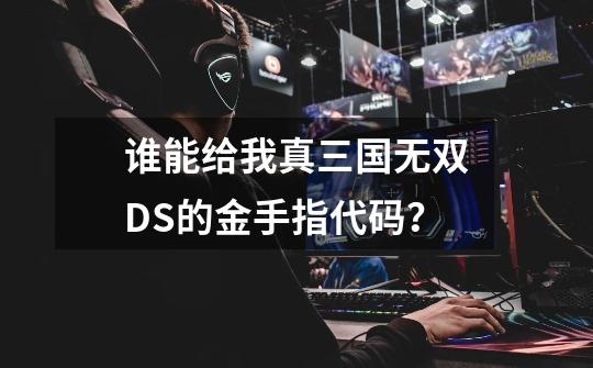 谁能给我真三国无双DS的金手指代码？-第1张-游戏相关-话依网