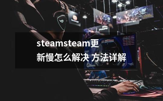 steamsteam更新慢怎么解决 方法详解-第1张-游戏相关-话依网