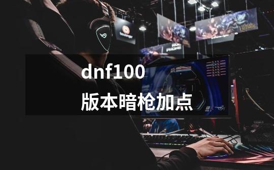 dnf100版本暗枪加点-第1张-游戏相关-话依网