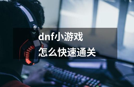 dnf小游戏怎么快速通关-第1张-游戏相关-话依网