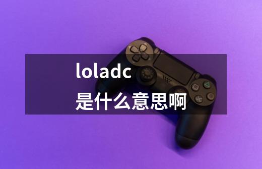 loladc是什么意思啊-第1张-游戏相关-话依网