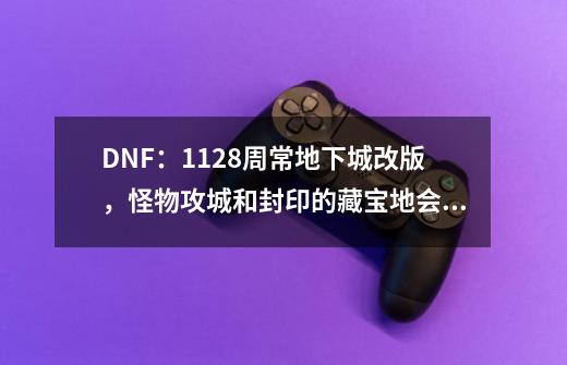 DNF：11.28周常地下城改版，怪物攻城和封印的藏宝地会不会回归？-第1张-游戏相关-话依网