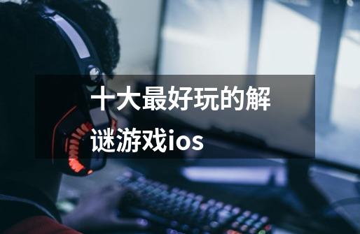 十大最好玩的解谜游戏ios-第1张-游戏相关-话依网