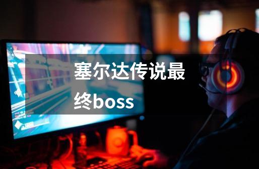 塞尔达传说最终boss-第1张-游戏相关-话依网