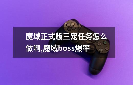 魔域正式版三宠任务怎么做啊,魔域boss爆率-第1张-游戏相关-话依网