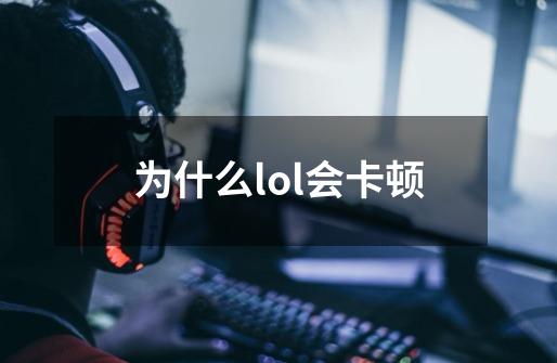 为什么lol会卡顿-第1张-游戏相关-话依网