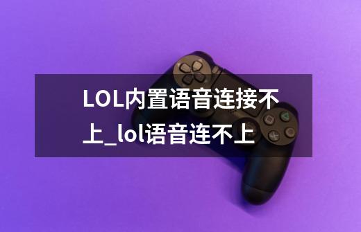 LOL内置语音连接不上_lol语音连不上-第1张-游戏相关-话依网