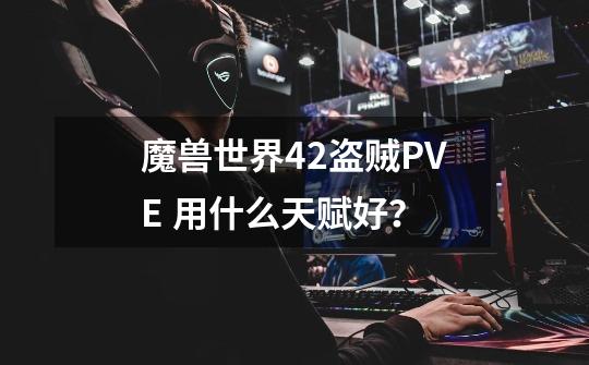 魔兽世界4.2盗贼PVE 用什么天赋好？-第1张-游戏相关-话依网