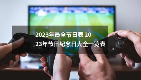 2023年最全节日表 2023年节日纪念日大全一览表-第1张-游戏相关-话依网