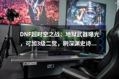 DNF超时空之战：地狱武器曝光，可加3级二觉，刷深渊史诗碎片+1！-第1张-游戏相关-话依网