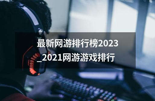 最新网游排行榜2023_2021网游游戏排行-第1张-游戏相关-话依网