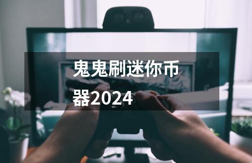 鬼鬼刷迷你币器2024-第1张-游戏相关-话依网