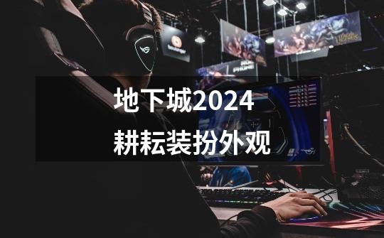 地下城2024耕耘装扮外观-第1张-游戏相关-话依网