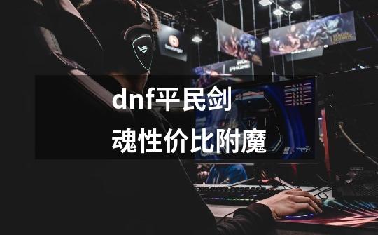 dnf平民剑魂性价比附魔-第1张-游戏相关-话依网