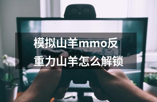 模拟山羊mmo反重力山羊怎么解锁?-第1张-游戏相关-话依网