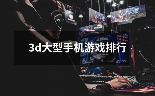 3d大型手机游戏排行-第1张-游戏相关-话依网