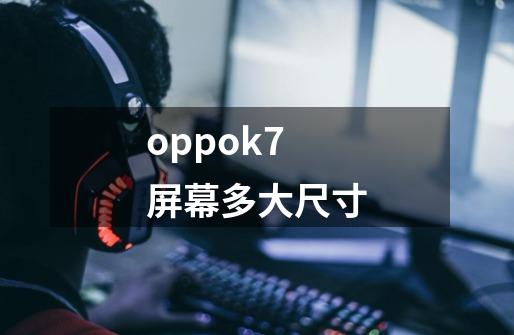 oppok7屏幕多大尺寸-第1张-游戏相关-话依网