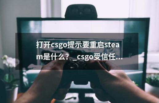 打开csgo提示要重启steam是什么？_csgo受信任的启动重启就好了-第1张-游戏相关-话依网