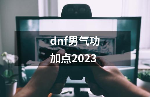 dnf男气功加点2023-第1张-游戏相关-话依网