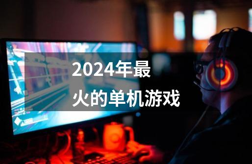 2024年最火的单机游戏-第1张-游戏相关-话依网