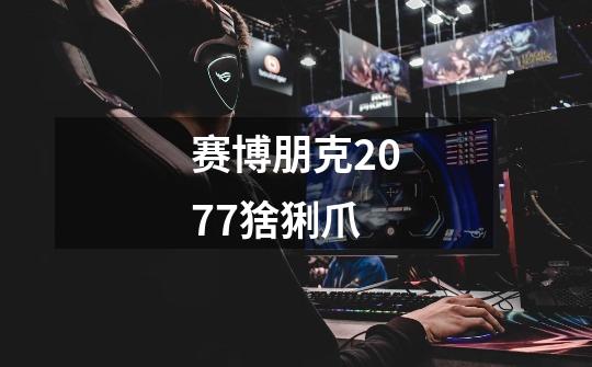 赛博朋克2077猞猁爪-第1张-游戏相关-话依网