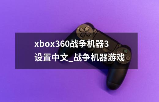 xbox360战争机器3设置中文_战争机器游戏-第1张-游戏相关-话依网