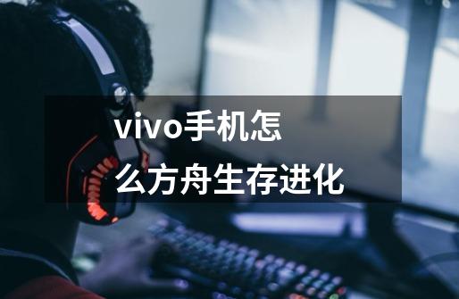 vivo手机怎么方舟生存进化-第1张-游戏相关-话依网