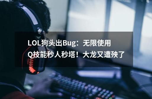 LOL狗头出Bug：无限使用Q技能秒人秒塔！大龙又遭殃了-第1张-游戏相关-话依网