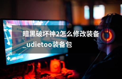 暗黑破坏神2怎么修改装备_udietoo装备包-第1张-游戏相关-话依网