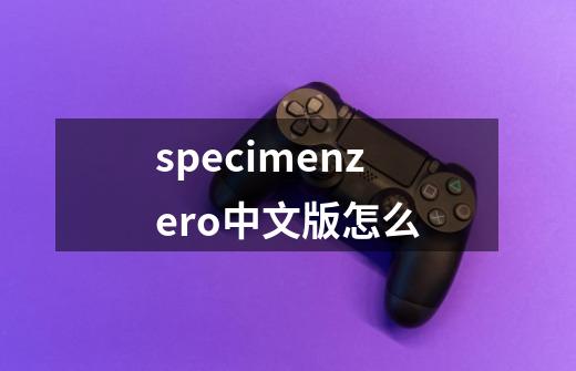 specimenzero中文版怎么-第1张-游戏相关-话依网