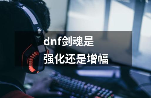 dnf剑魂是强化还是增幅-第1张-游戏相关-话依网