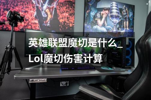 英雄联盟魔切是什么_Lol魔切伤害计算-第1张-游戏相关-话依网