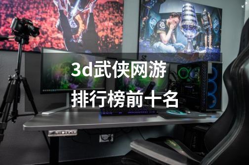 3d武侠网游排行榜前十名-第1张-游戏相关-话依网