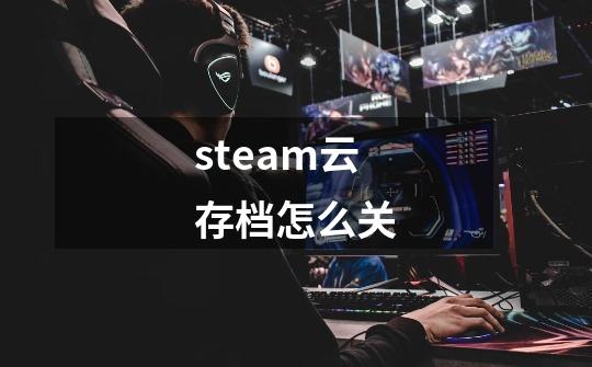 steam云存档怎么关-第1张-游戏相关-话依网