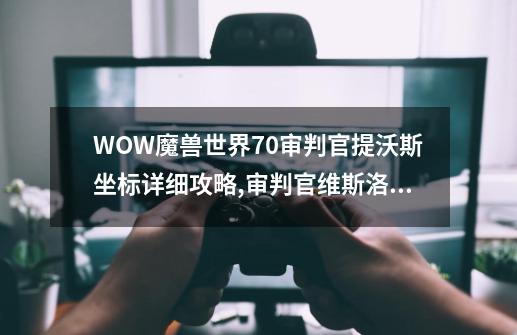 WOW魔兽世界7.0审判官提沃斯坐标详细攻略,审判官维斯洛兹在哪-第1张-游戏相关-话依网