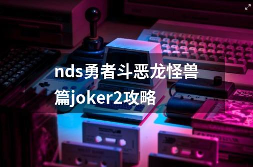 nds勇者斗恶龙怪兽篇joker2攻略-第1张-游戏相关-话依网