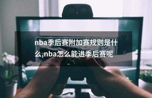 nba季后赛附加赛规则是什么?,nba怎么能进季后赛呢-第1张-游戏相关-话依网