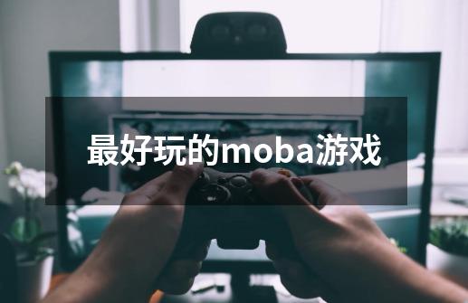 最好玩的moba游戏-第1张-游戏相关-话依网