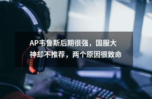 AP韦鲁斯后期很强，国服大神却不推荐，两个原因很致命-第1张-游戏相关-话依网