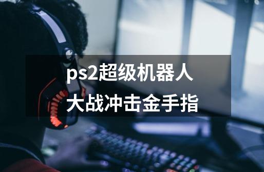 ps2超级机器人大战冲击金手指-第1张-游戏相关-话依网