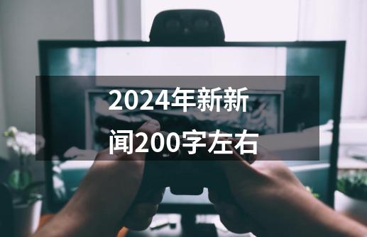 2024年新新闻200字左右-第1张-游戏相关-话依网