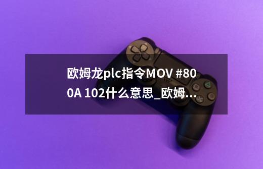 欧姆龙plc指令MOV #800A 102什么意思_欧姆龙指令大全-第1张-游戏相关-话依网