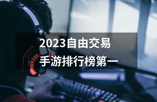 2023自由交易手游排行榜第一-第1张-游戏相关-话依网