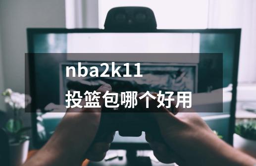 nba2k11投篮包哪个好用-第1张-游戏相关-话依网