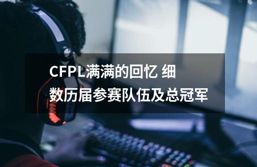 CFPL满满的回忆 细数历届参赛队伍及总冠军-第1张-游戏相关-话依网