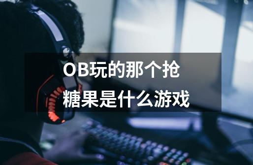 OB玩的那个抢糖果是什么游戏-第1张-游戏相关-话依网